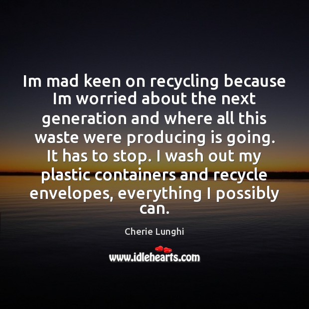 Im mad keen on recycling because Im worried about the next generation Cherie Lunghi Picture Quote