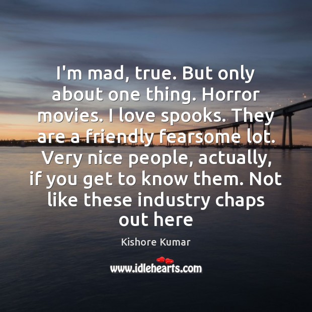 I’m mad, true. But only about one thing. Horror movies. I love Kishore Kumar Picture Quote