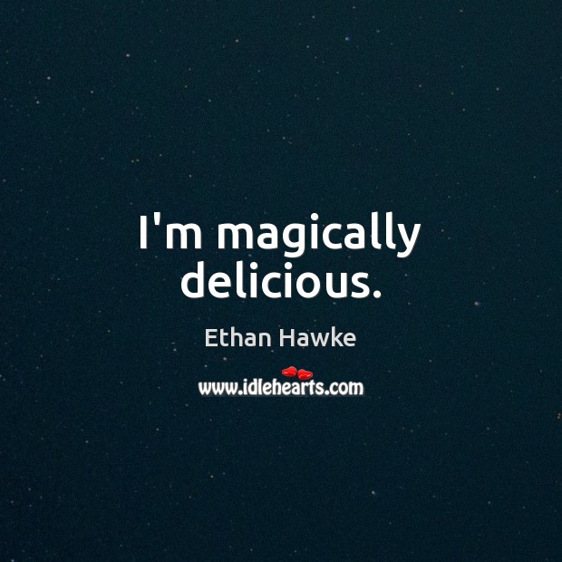 I’m magically delicious. Ethan Hawke Picture Quote