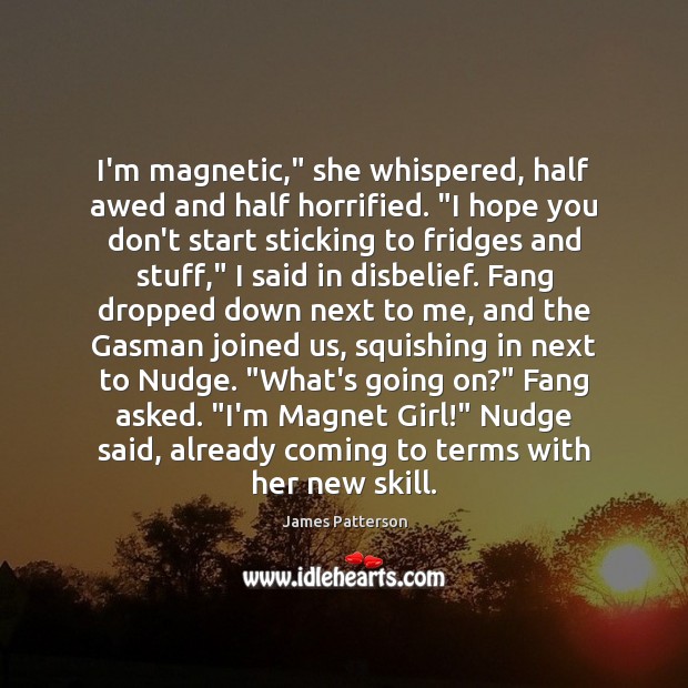 I’m magnetic,” she whispered, half awed and half horrified. “I hope you James Patterson Picture Quote
