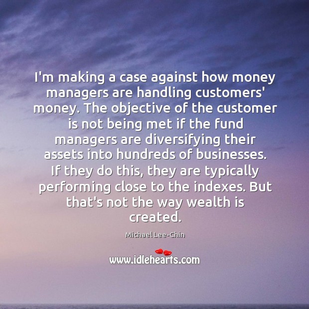 I’m making a case against how money managers are handling customers’ money. Michael Lee-Chin Picture Quote