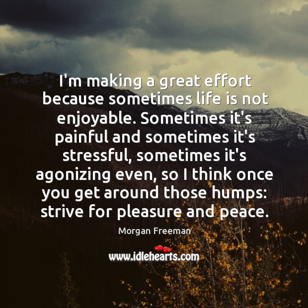 I’m making a great effort because sometimes life is not enjoyable. Sometimes Morgan Freeman Picture Quote
