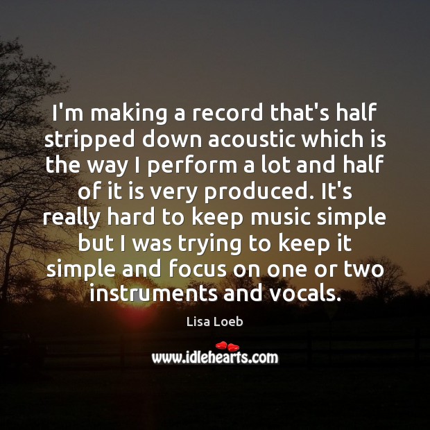 I’m making a record that’s half stripped down acoustic which is the Lisa Loeb Picture Quote