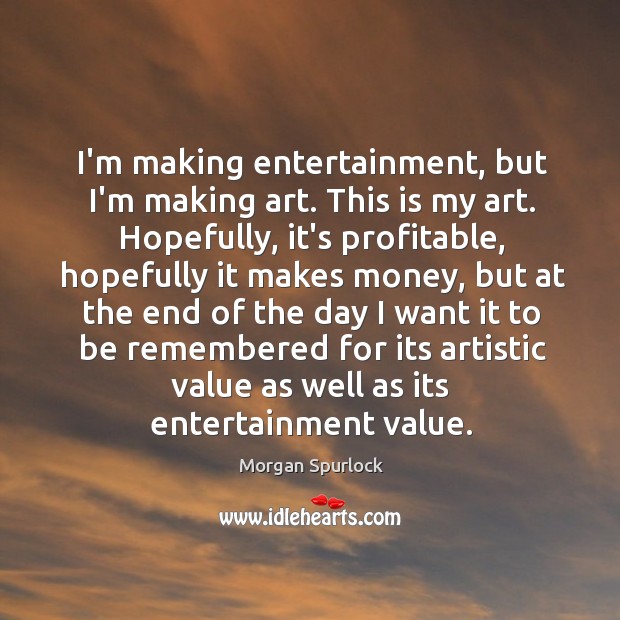 I’m making entertainment, but I’m making art. This is my art. Hopefully, Morgan Spurlock Picture Quote