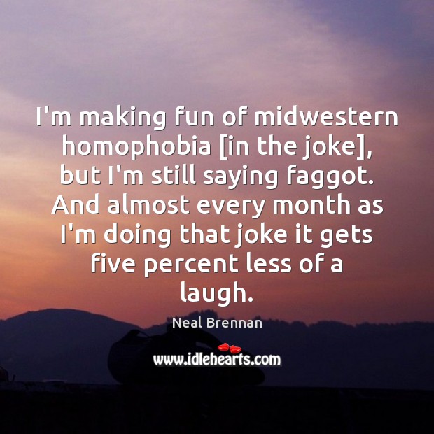 I’m making fun of midwestern homophobia [in the joke], but I’m still Neal Brennan Picture Quote