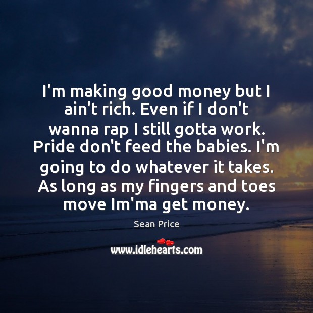 I’m making good money but I ain’t rich. Even if I don’t Sean Price Picture Quote