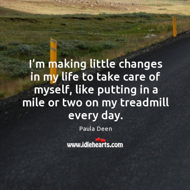 I’m making little changes in my life to take care of myself, like putting in a mile or Image