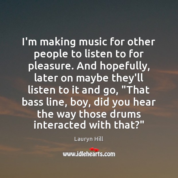 I’m making music for other people to listen to for pleasure. And Music Quotes Image