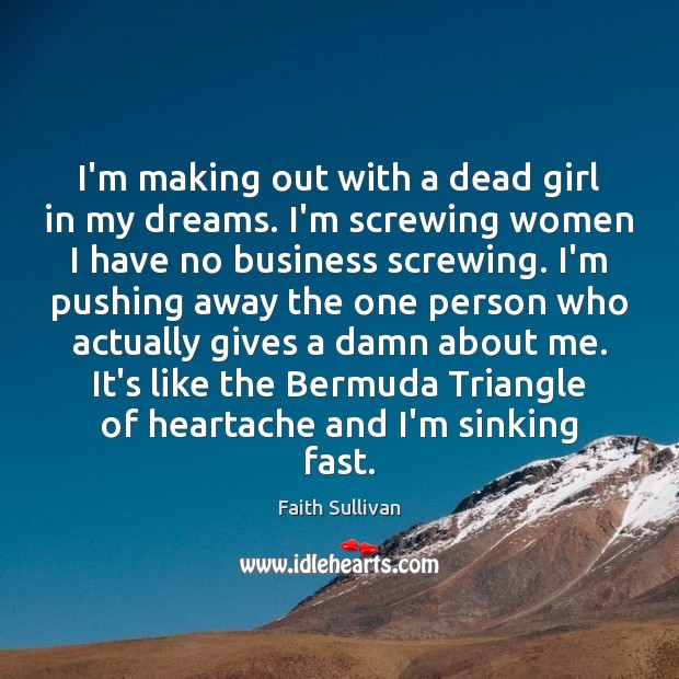 I’m making out with a dead girl in my dreams. I’m screwing Faith Sullivan Picture Quote