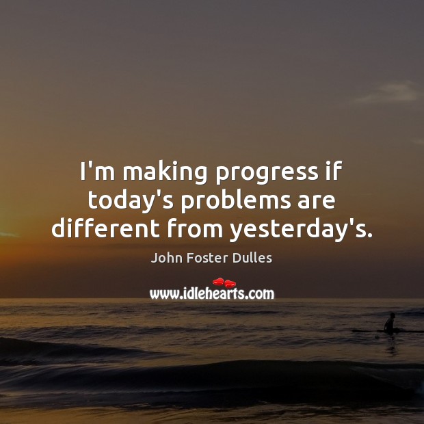 I’m making progress if today’s problems are different from yesterday’s. Image