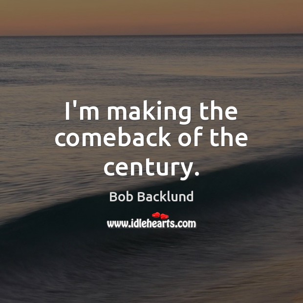 I’m making the comeback of the century. Bob Backlund Picture Quote