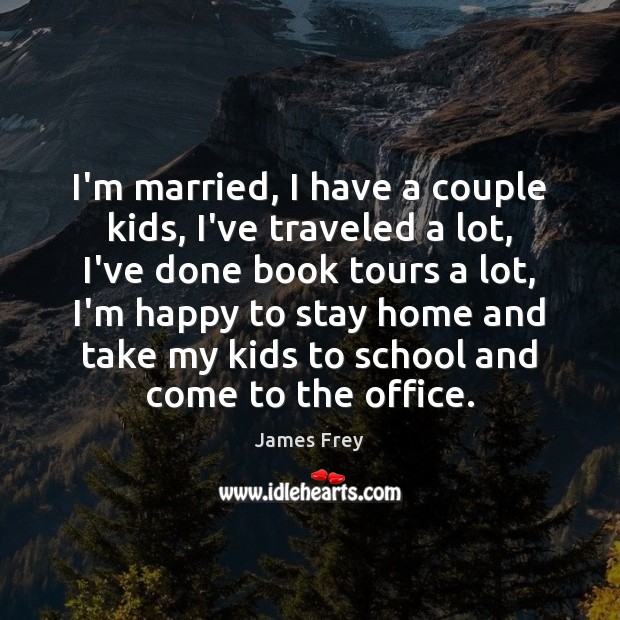 I’m married, I have a couple kids, I’ve traveled a lot, I’ve James Frey Picture Quote