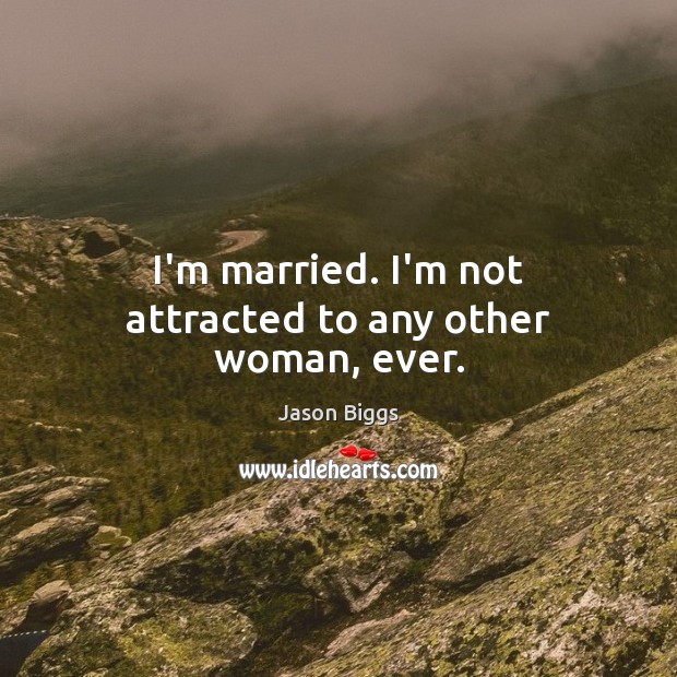 I’m married. I’m not attracted to any other woman, ever. Jason Biggs Picture Quote