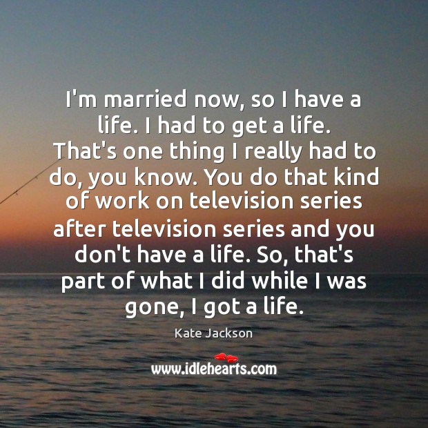 I’m married now, so I have a life. I had to get Kate Jackson Picture Quote