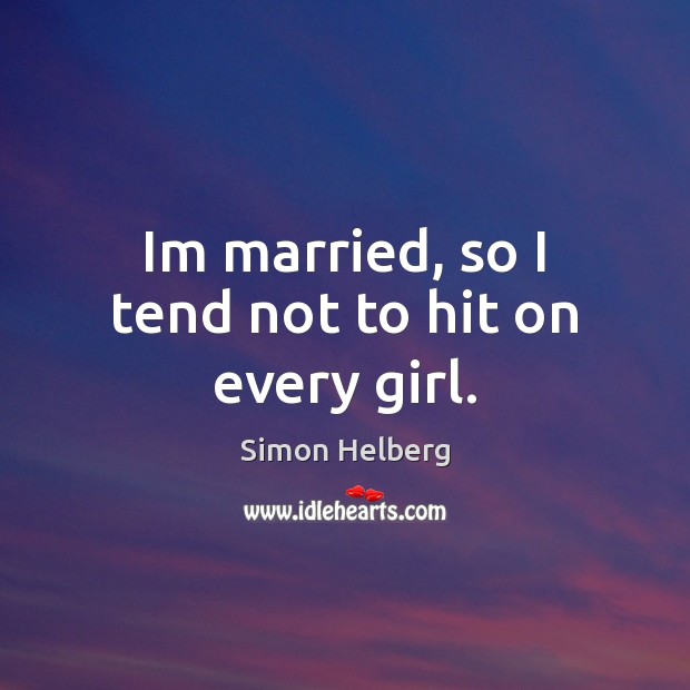Im married, so I tend not to hit on every girl. Simon Helberg Picture Quote