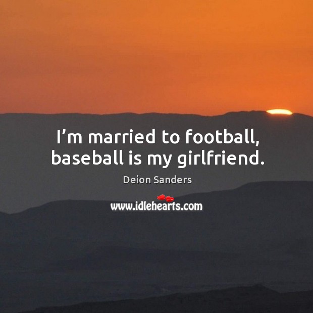 I’m married to football, baseball is my girlfriend. Image