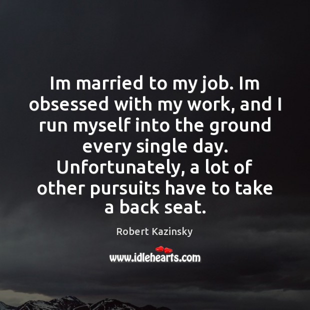 Im married to my job. Im obsessed with my work, and I Robert Kazinsky Picture Quote