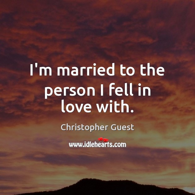 I’m married to the person I fell in love with. Christopher Guest Picture Quote