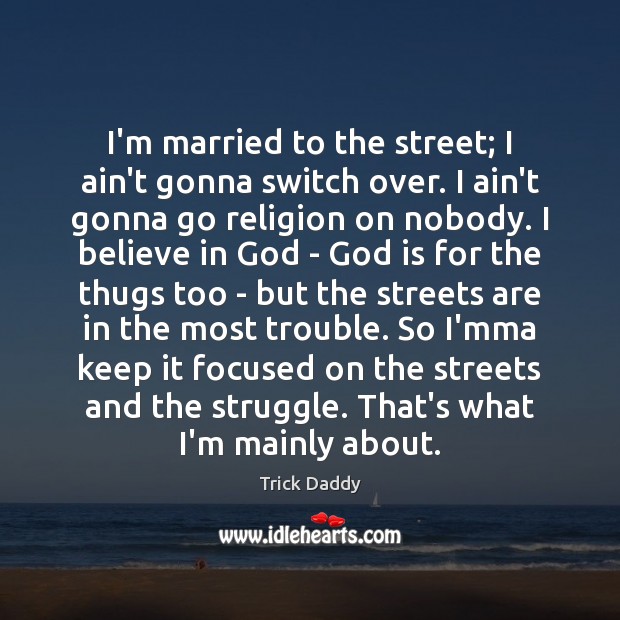 I’m married to the street; I ain’t gonna switch over. I ain’t Believe in God Quotes Image