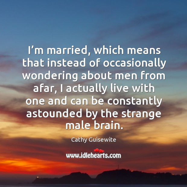 I’m married, which means that instead of occasionally wondering about men Cathy Guisewite Picture Quote