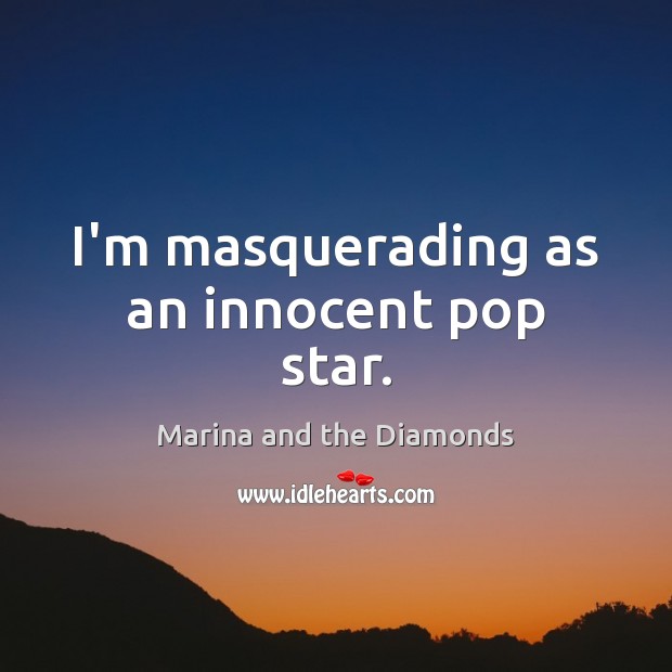 I’m masquerading as an innocent pop star. Marina and the Diamonds Picture Quote