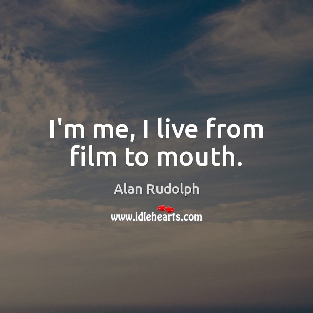 I’m me, I live from film to mouth. Alan Rudolph Picture Quote