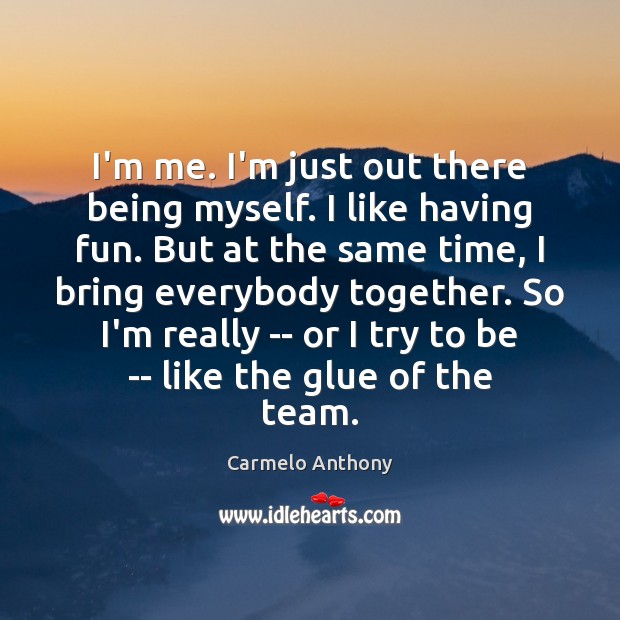 I’m me. I’m just out there being myself. I like having fun. Carmelo Anthony Picture Quote