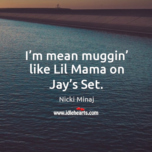 I’m mean muggin’ like lil mama on jay’s set. Nicki Minaj Picture Quote