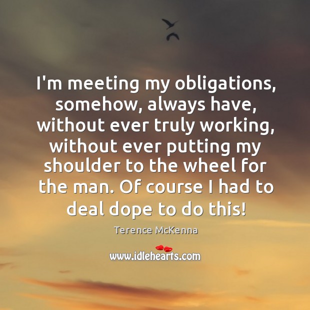 I’m meeting my obligations, somehow, always have, without ever truly working, without Image