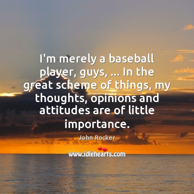 I’m merely a baseball player, guys, … In the great scheme of things, John Rocker Picture Quote
