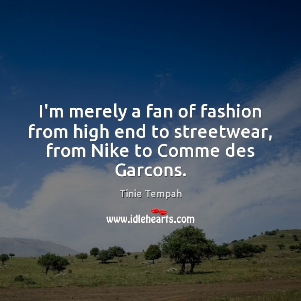 I’m merely a fan of fashion from high end to streetwear, from Nike to Comme des Garcons. Tinie Tempah Picture Quote