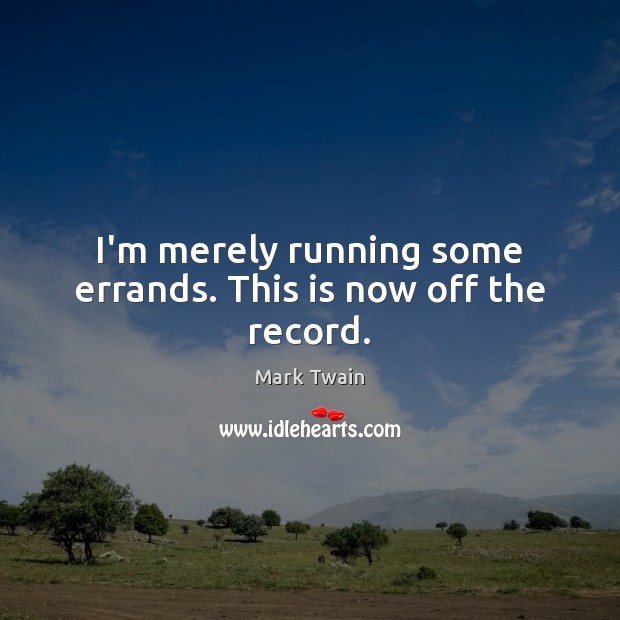 I’m merely running some errands. This is now off the record. Mark Twain Picture Quote