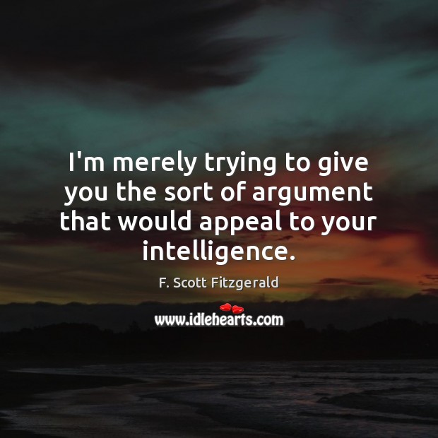 I’m merely trying to give you the sort of argument that would appeal to your intelligence. Image