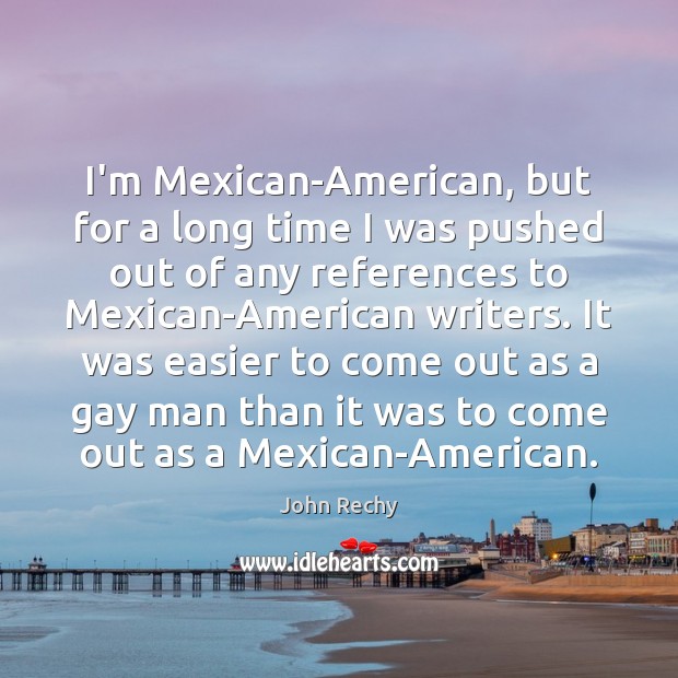 I’m Mexican-American, but for a long time I was pushed out of John Rechy Picture Quote