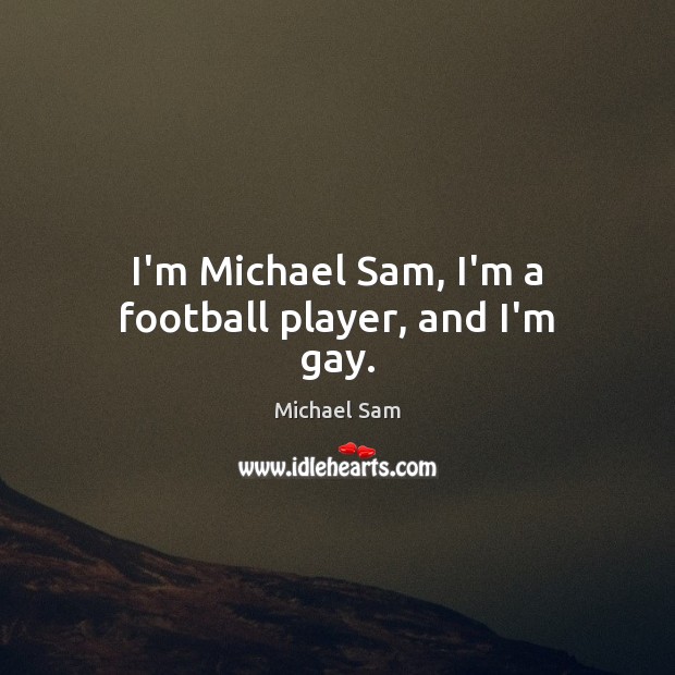 I’m Michael Sam, I’m a football player, and I’m gay. Michael Sam Picture Quote