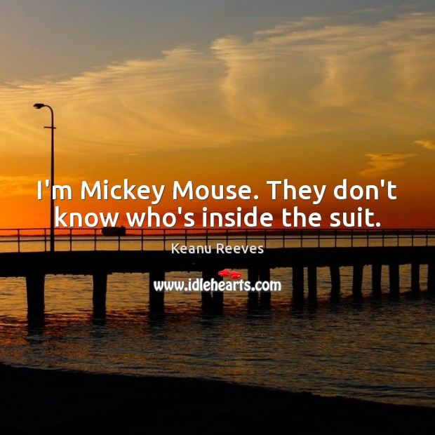 I’m Mickey Mouse. They don’t know who’s inside the suit. Keanu Reeves Picture Quote
