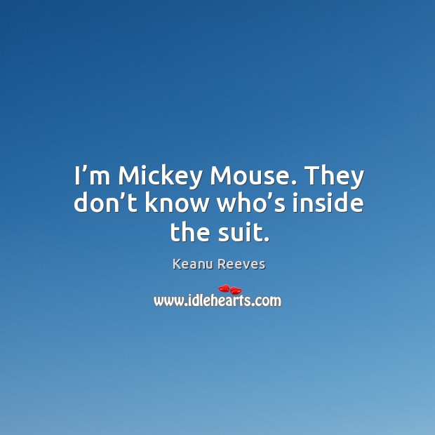 I’m mickey mouse. They don’t know who’s inside the suit. Keanu Reeves Picture Quote
