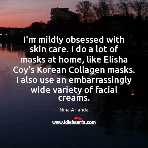 I’m mildly obsessed with skin care. I do a lot of masks Nina Arianda Picture Quote