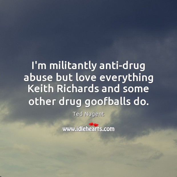I’m militantly anti-drug abuse but love everything Keith Richards and some other Ted Nugent Picture Quote