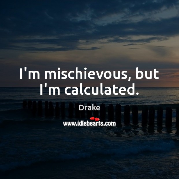 I’m mischievous, but I’m calculated. Drake Picture Quote
