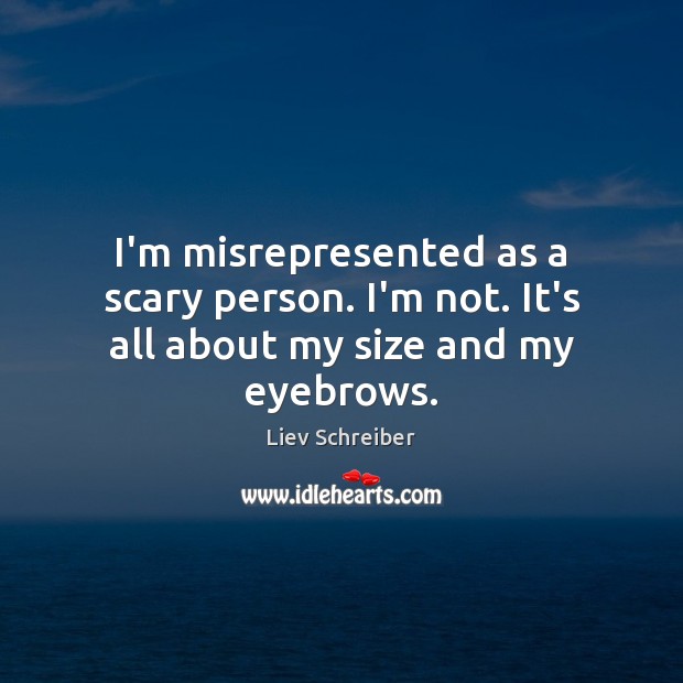 I’m misrepresented as a scary person. I’m not. It’s all about my size and my eyebrows. Liev Schreiber Picture Quote