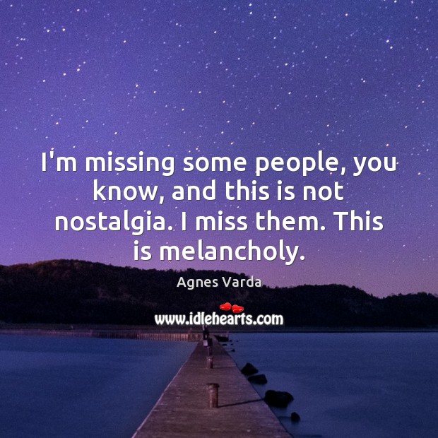 I’m missing some people, you know, and this is not nostalgia. I Agnes Varda Picture Quote