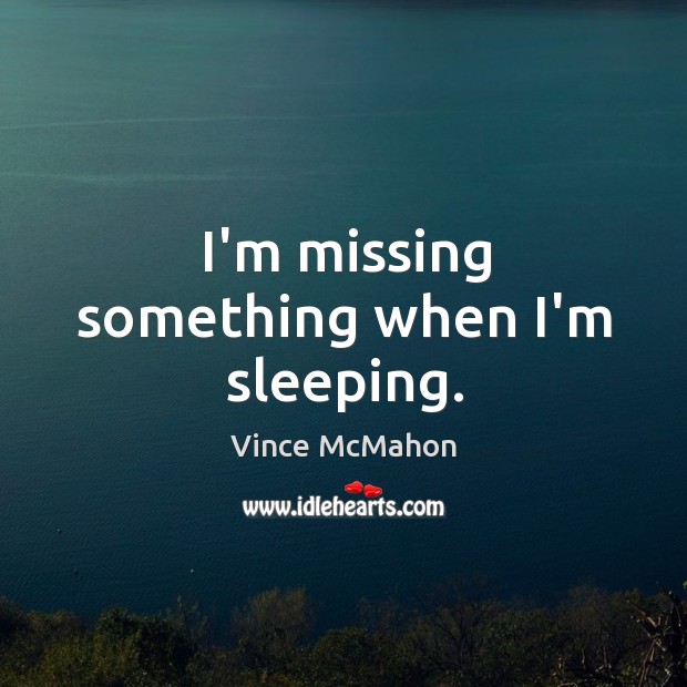 I’m missing something when I’m sleeping. Vince McMahon Picture Quote