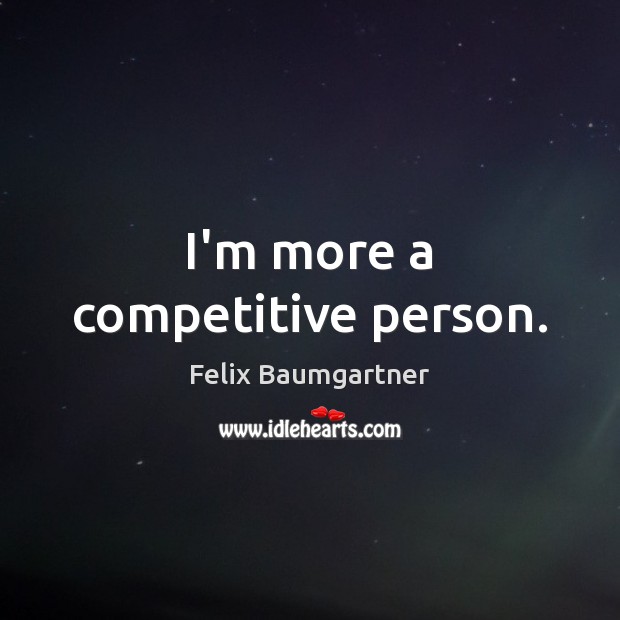 I’m more a competitive person. Felix Baumgartner Picture Quote