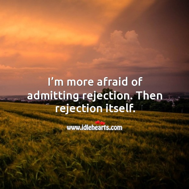 I’m more afraid of admitting rejection. Then rejection itself. Afraid Quotes Image