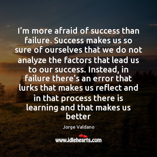 I’m more afraid of success than failure. Success makes us so sure Jorge Valdano Picture Quote