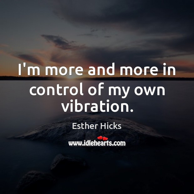 I’m more and more in control of my own vibration. Image