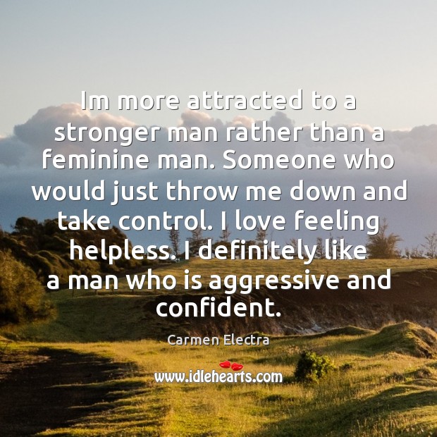 Im more attracted to a stronger man rather than a feminine man. Carmen Electra Picture Quote
