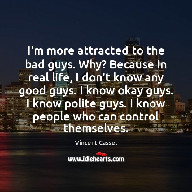 I’m more attracted to the bad guys. Why? Because in real life, Vincent Cassel Picture Quote