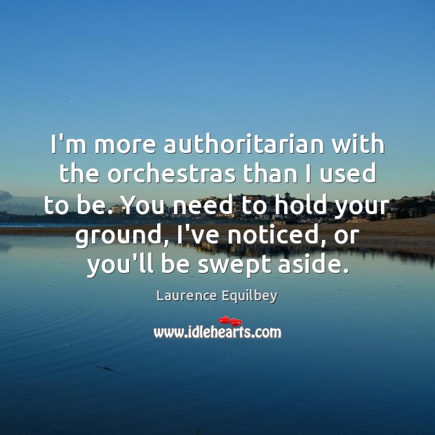 I’m more authoritarian with the orchestras than I used to be. You Laurence Equilbey Picture Quote